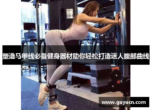 塑造马甲线必备健身器材助你轻松打造迷人腹部曲线