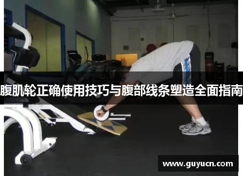 腹肌轮正确使用技巧与腹部线条塑造全面指南