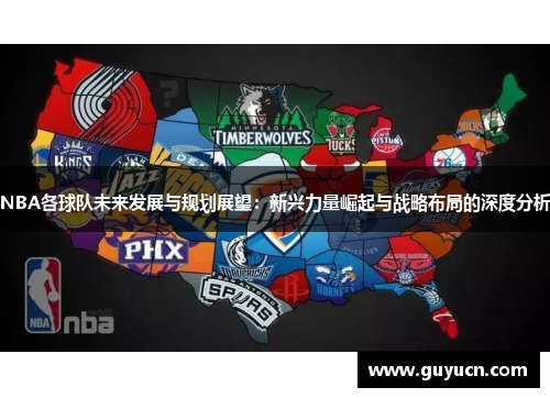 NBA各球队未来发展与规划展望：新兴力量崛起与战略布局的深度分析