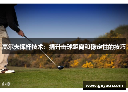 高尔夫挥杆技术：提升击球距离和稳定性的技巧
